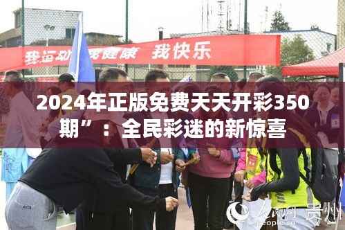 2024年正版免费天天开彩350期”:全民彩迷的新惊喜