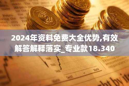 2024年资料免费大全优势,有效解答解释落实_专业款18.340