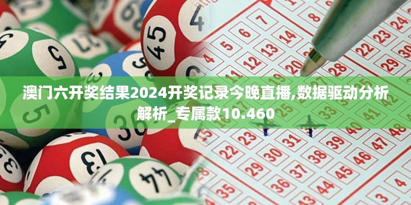澳门六开奖结果2024开奖记录今晚直播,数据驱动分析解析_专属款10.460