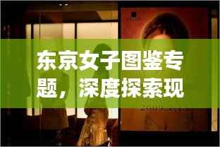 东京女子图鉴专题,深度探索现代都市女性的生活情感与成长故事