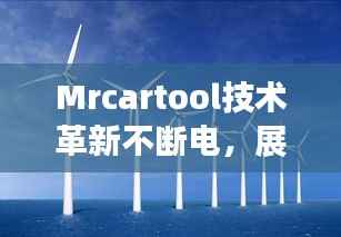 Mrcartool技术革新不断电,展望未来发展新篇章