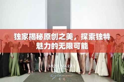 独家揭秘原创之美,探索独特魅力的无限可能