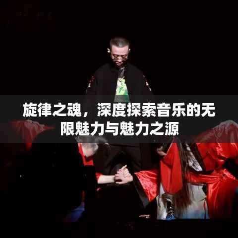 旋律之魂,深度探索音乐的无限魅力与魅力之源