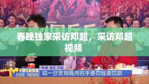 春晚独家采访邓超,采访邓超视频