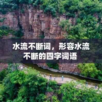 水流不断词,形容水流不断的四字词语