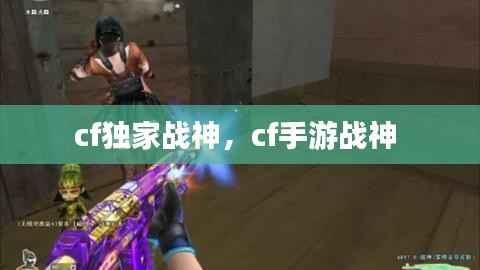 cf独家战神,cf手游战神