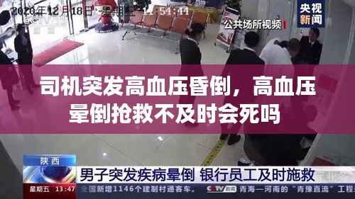司机突发高血压昏倒,高血压晕倒抢救不及时会死吗