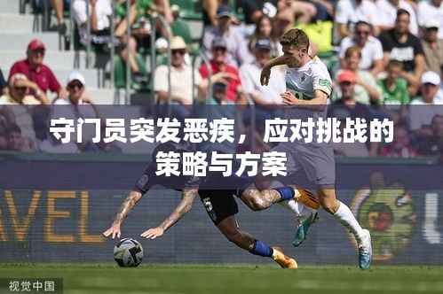 守门员突发恶疾,应对挑战的策略与方案