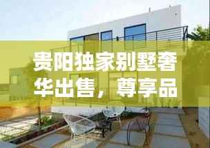 贵阳独家别墅奢华出售,尊享品质生活的不二之选