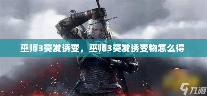 巫师3突发诱变,巫师3突发诱变物怎么得