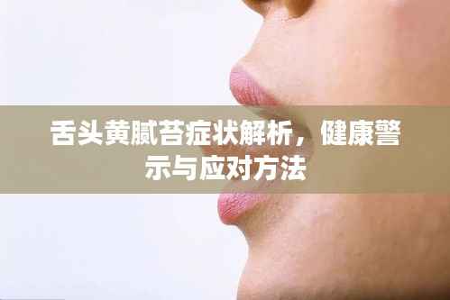 舌头黄腻苔症状解析,健康警示与应对方法