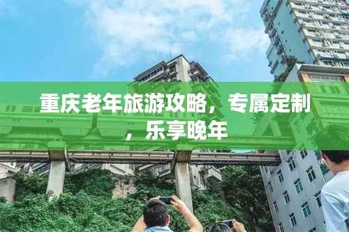 重庆老年旅游攻略,专属定制,乐享晚年
