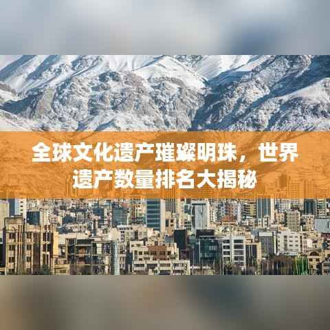 全球文化遗产璀璨明珠,世界遗产数量排名大揭秘