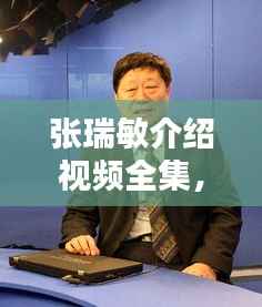 张瑞敏介绍视频全集,最新更新,内容全面解析
