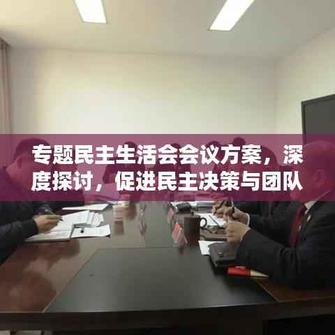专题民主生活会会议方案,深度探讨,促进民主决策与团队协作