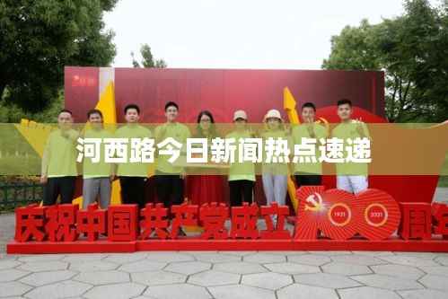 河西路今日新闻热点速递