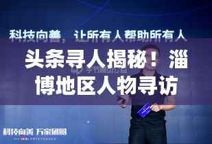 头条寻人揭秘!淄博地区人物寻访报道,探寻背后的故事