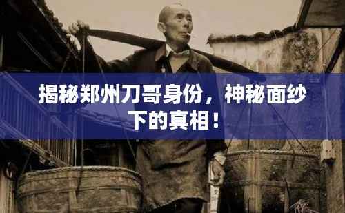 揭秘郑州刀哥身份,神秘面纱下的真相!