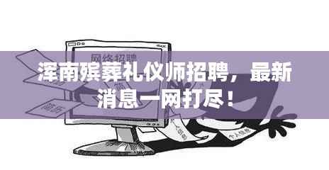 浑南殡葬礼仪师招聘,最新消息一网打尽!