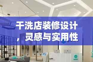 干洗店装修设计,灵感与实用性完美融合——百度精选装修图片探索