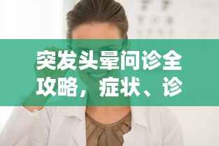 突发头晕问诊全攻略,症状、诊断与治疗详解