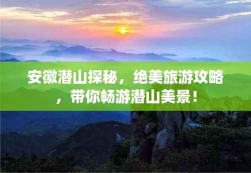 安徽潜山探秘,绝美旅游攻略,带你畅游潜山美景!