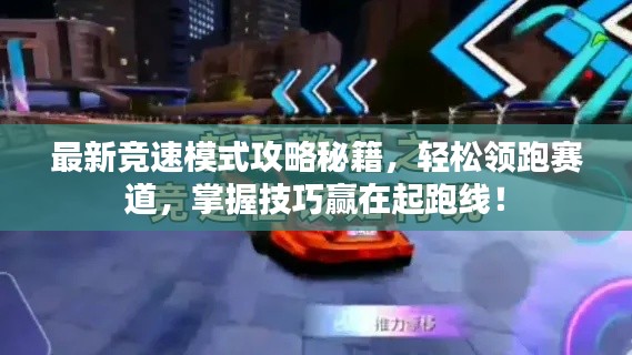 最新竞速模式攻略秘籍,轻松领跑赛道,掌握技巧赢在起跑线!