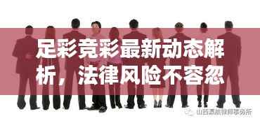 足彩竞彩最新动态解析,法律风险不容忽视