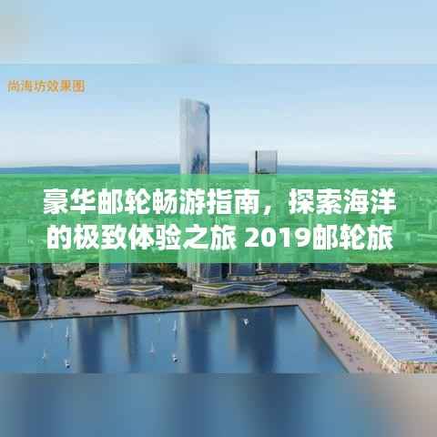 豪华邮轮畅游指南,探索海洋的极致体验之旅 2019邮轮旅游攻略