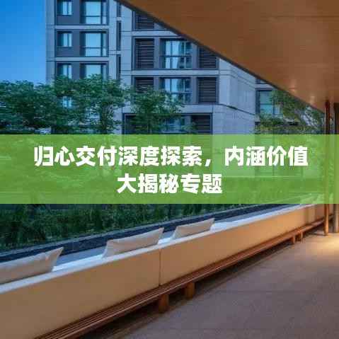 归心交付深度探索,内涵价值大揭秘专题