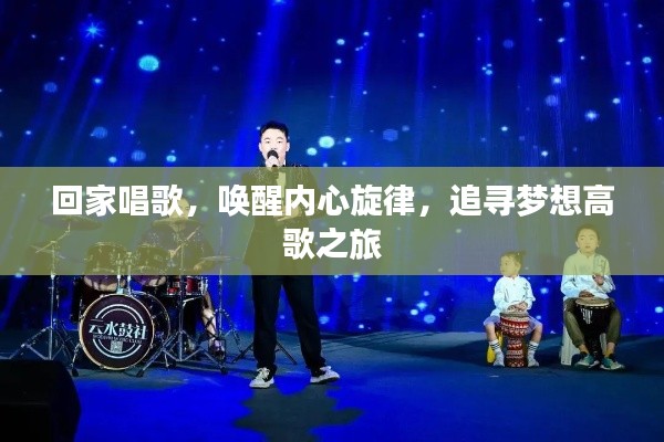 回家唱歌,唤醒内心旋律,追寻梦想高歌之旅