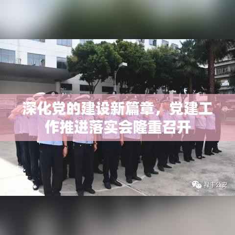 深化党的建设新篇章,党建工作推进落实会隆重召开