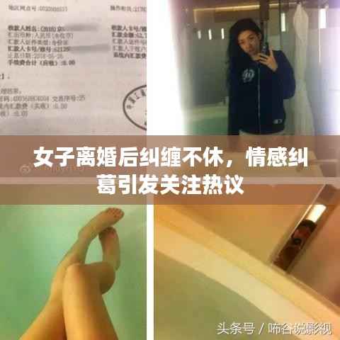 女子离婚后纠缠不休,情感纠葛引发关注热议