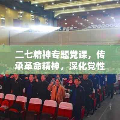 二七精神专题党课,传承革命精神,深化党性教育