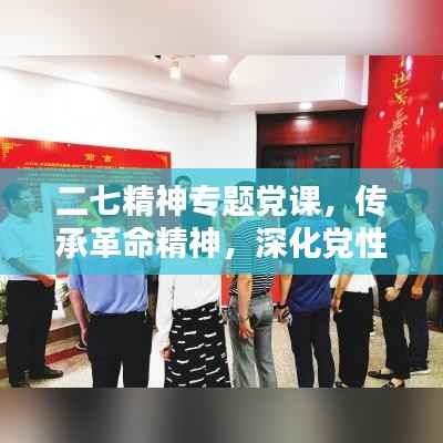 二七精神专题党课,传承革命精神,深化党性教育