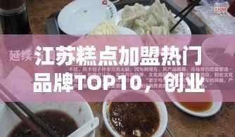 江苏糕点加盟热门品牌TOP10,创业者的优选指南