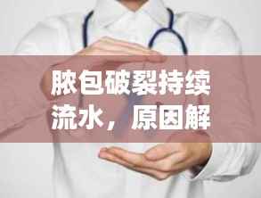 脓包破裂持续流水,原因解析、处理方法及有效预防措施