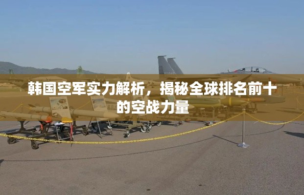 韩国空军实力解析,揭秘全球排名前十的空战力量