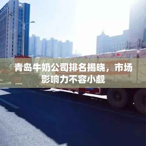 青岛牛奶公司排名揭晓,市场影响力不容小觑