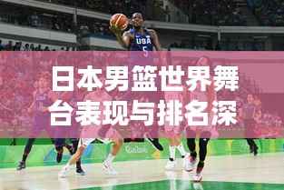 日本男篮世界舞台表现与排名深度解析