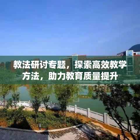 教法研讨专题,探索高效教学方法,助力教育质量提升