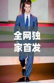 全网独家首发新款男装,引领潮流风尚,展现独特个性魅力