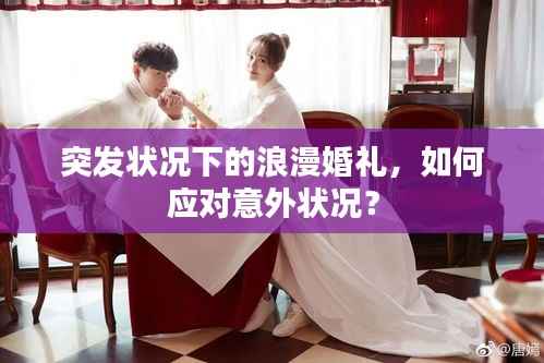 突发状况下的浪漫婚礼,如何应对意外状况?