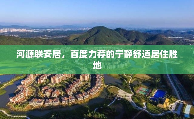 河源联安居,百度力荐的宁静舒适居住胜地