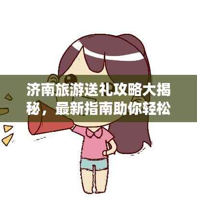 济南旅游送礼攻略大揭秘,最新指南助你轻松选购特色礼品!