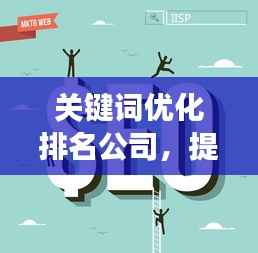 关键词优化排名公司,提升在线可见性,助力业务飞速增长