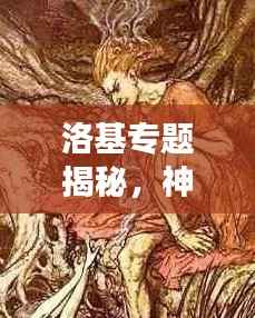 洛基专题揭秘,神话与文化的绚烂交织之美