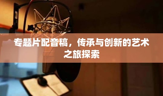 专题片配音稿,传承与创新的艺术之旅探索