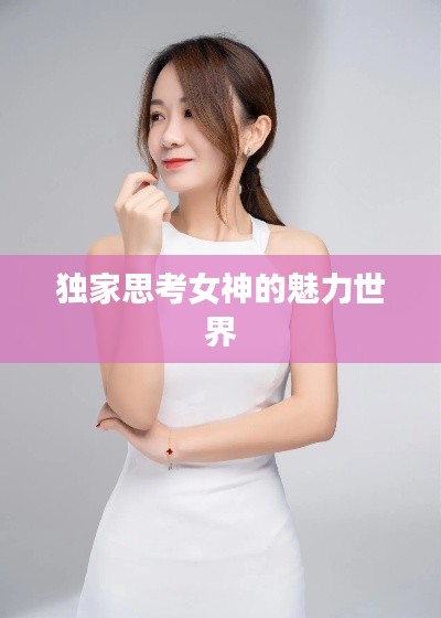 独家思考女神的魅力世界