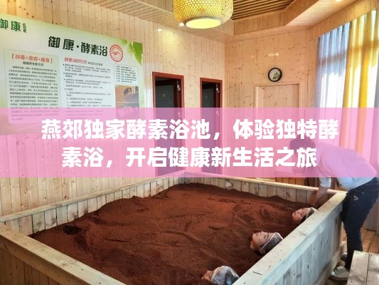 燕郊独家酵素浴池,体验独特酵素浴,开启健康新生活之旅